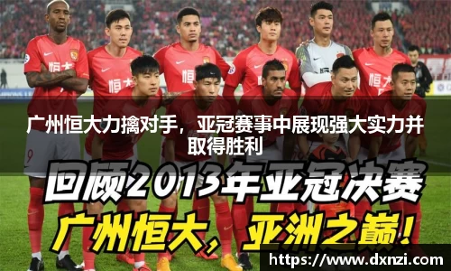 广州恒大力擒对手，亚冠赛事中展现强大实力并取得胜利