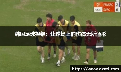 韩国足球担架：让球场上的伤痛无所遁形