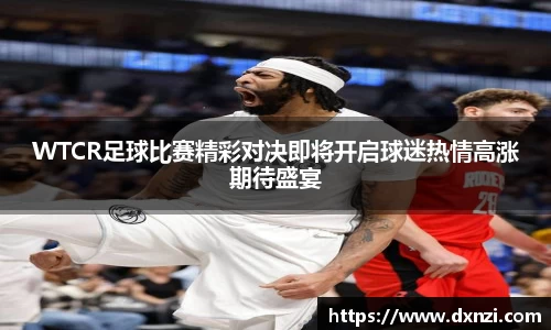 WTCR足球比赛精彩对决即将开启球迷热情高涨期待盛宴