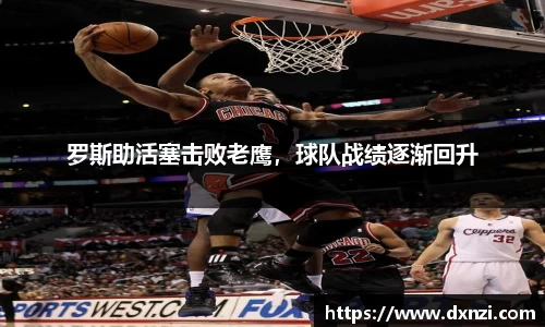 罗斯助活塞击败老鹰，球队战绩逐渐回升
