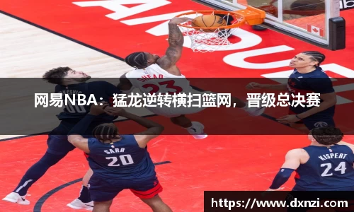 网易NBA：猛龙逆转横扫篮网，晋级总决赛