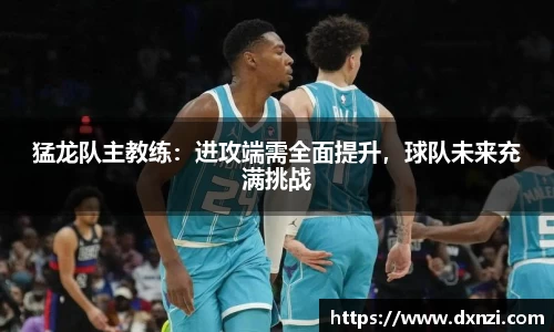 猛龙队主教练：进攻端需全面提升，球队未来充满挑战