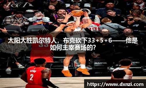 太阳大胜凯尔特人，布克砍下33+5+6——他是如何主宰赛场的？