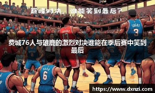 费城76人与雄鹿的激烈对决谁能在季后赛中笑到最后