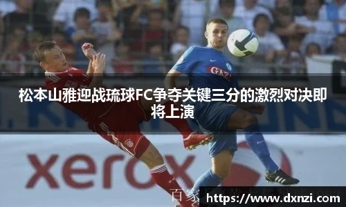 松本山雅迎战琉球FC争夺关键三分的激烈对决即将上演