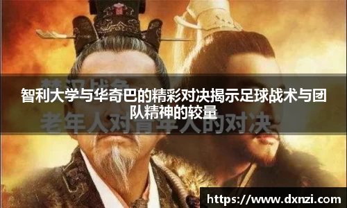智利大学与华奇巴的精彩对决揭示足球战术与团队精神的较量