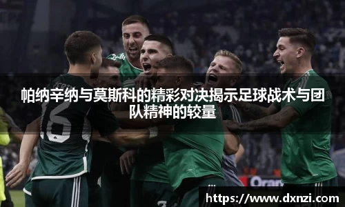 帕纳辛纳与莫斯科的精彩对决揭示足球战术与团队精神的较量