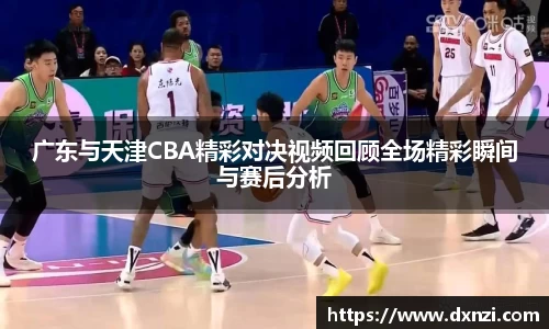 广东与天津CBA精彩对决视频回顾全场精彩瞬间与赛后分析