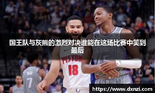 国王队与灰熊的激烈对决谁能在这场比赛中笑到最后