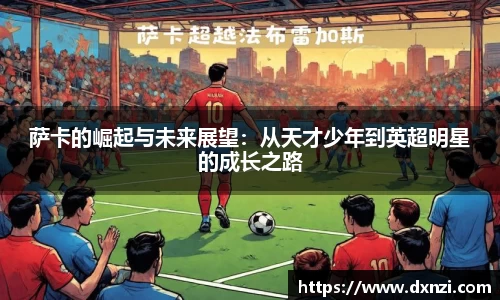 萨卡的崛起与未来展望：从天才少年到英超明星的成长之路
