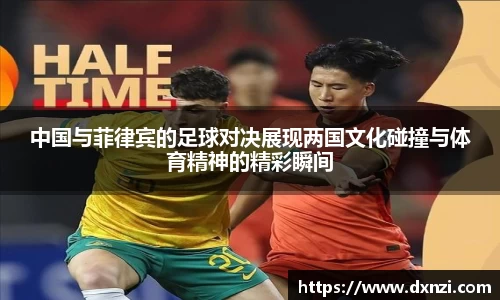 中国与菲律宾的足球对决展现两国文化碰撞与体育精神的精彩瞬间