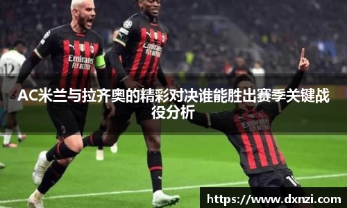 AC米兰与拉齐奥的精彩对决谁能胜出赛季关键战役分析