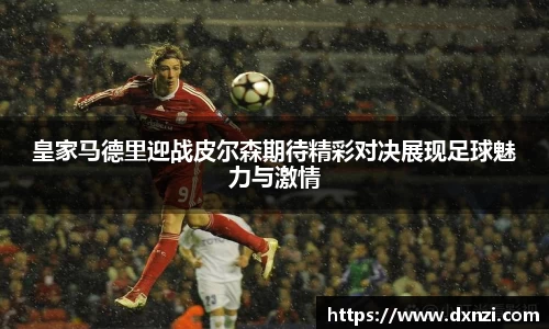 皇家马德里迎战皮尔森期待精彩对决展现足球魅力与激情