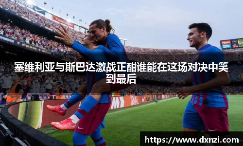 塞维利亚与斯巴达激战正酣谁能在这场对决中笑到最后