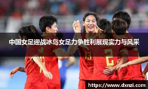 中国女足迎战冰岛女足力争胜利展现实力与风采