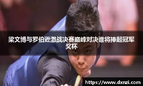 梁文博与罗伯逊激战决赛巅峰对决谁将捧起冠军奖杯