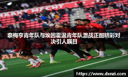 奈梅亨青年队与埃因霍温青年队激战正酣精彩对决引人瞩目