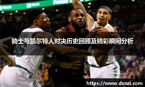 骑士与凯尔特人对决历史回顾及精彩瞬间分析