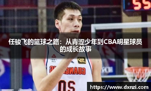 任骏飞的篮球之路：从青涩少年到CBA明星球员的成长故事
