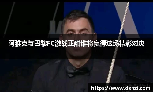 阿雅克与巴黎FC激战正酣谁将赢得这场精彩对决