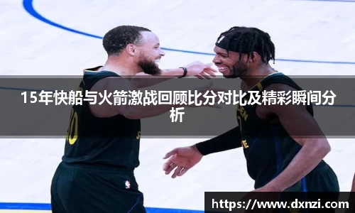 15年快船与火箭激战回顾比分对比及精彩瞬间分析