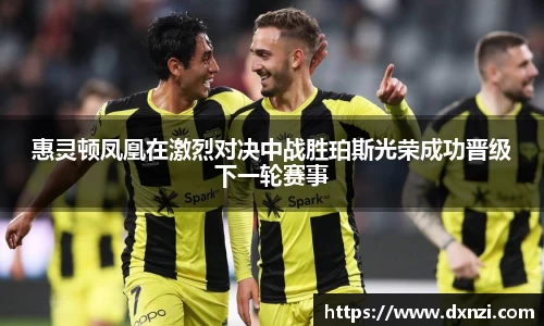 惠灵顿凤凰在激烈对决中战胜珀斯光荣成功晋级下一轮赛事