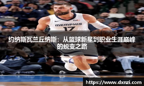 约纳斯瓦兰丘纳斯：从篮球新星到职业生涯巅峰的蜕变之路