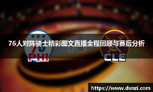 76人对阵骑士精彩图文直播全程回顾与赛后分析